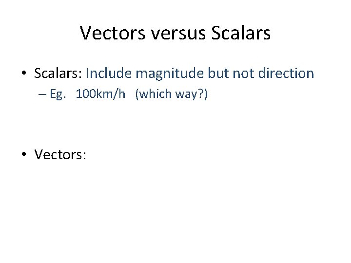 Vectors versus Scalars • Scalars: Include magnitude but not direction – Eg. 100 km/h