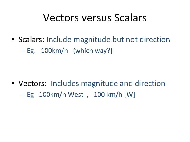 Vectors versus Scalars • Scalars: Include magnitude but not direction – Eg. 100 km/h