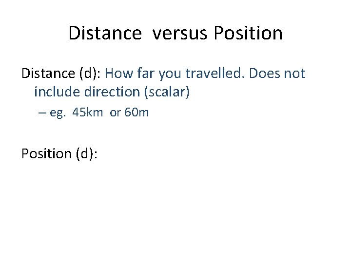 Distance versus Position Distance (d): How far you travelled. Does not include direction (scalar)
