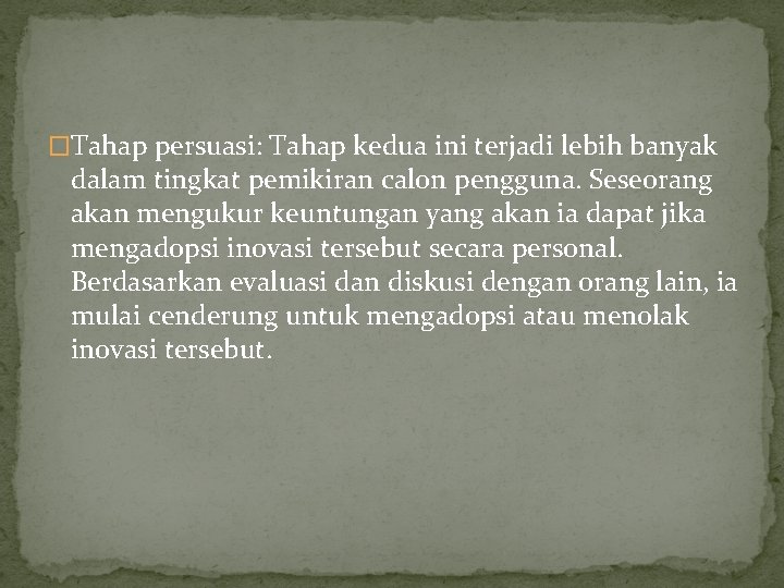 �Tahap persuasi: Tahap kedua ini terjadi lebih banyak dalam tingkat pemikiran calon pengguna. Seseorang