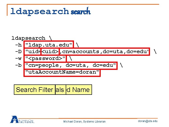 ldapsearch  -h "ldap. uta. edu"  <uid> -D "uid=doran, cn=accounts, dc=uta, dc=edu" 