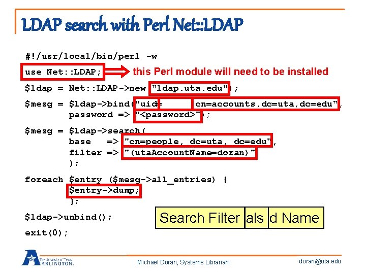 LDAP search with Perl Net: : LDAP #!/usr/local/bin/perl -w use Net: : LDAP; this