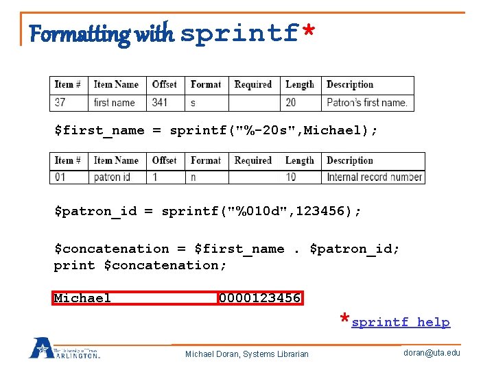 Formatting with sprintf* $first_name = sprintf("%-20 s", Michael); $patron_id = sprintf("%010 d", 123456); $concatenation