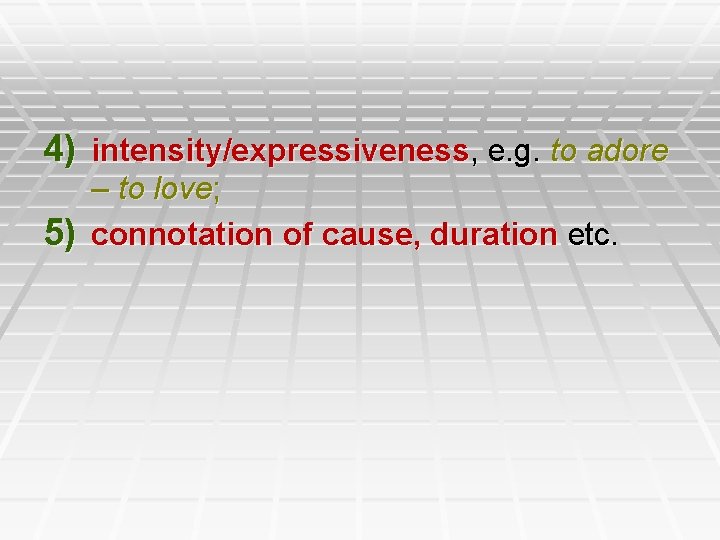 4) intensity/expressiveness, e. g. to adore – to love; 5) connotation of cause, duration