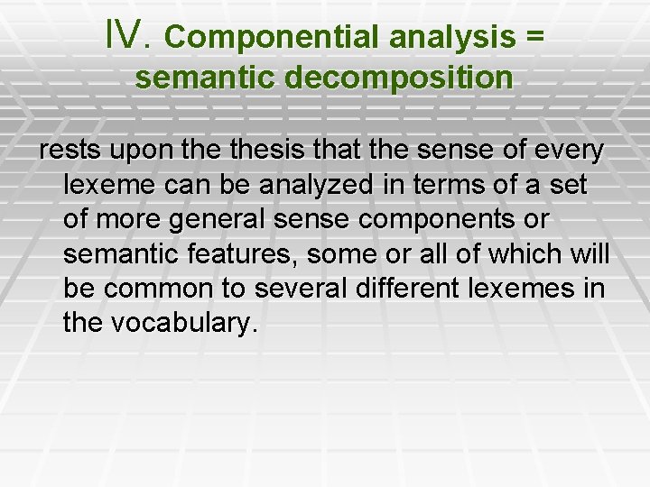 IV. Componential analysis = semantic decomposition rests upon thesis that the sense of every