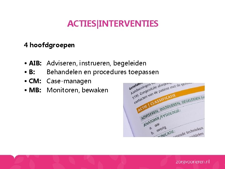 ACTIES|INTERVENTIES 4 hoofdgroepen • AIB: • CM: • MB: Adviseren, instrueren, begeleiden Behandelen en