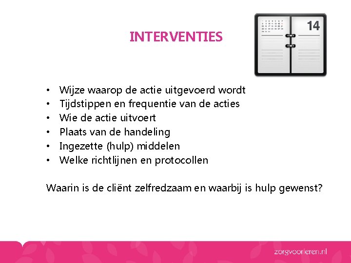 INTERVENTIES • • • Wijze waarop de actie uitgevoerd wordt Tijdstippen en frequentie van