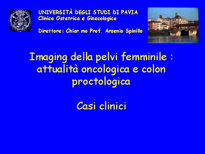 UNIVERSITÀ DEGLI STUDI DI PAVIA Clinica Ostetrica e Ginecologica Direttore: Chiar. mo Prof. Arsenio