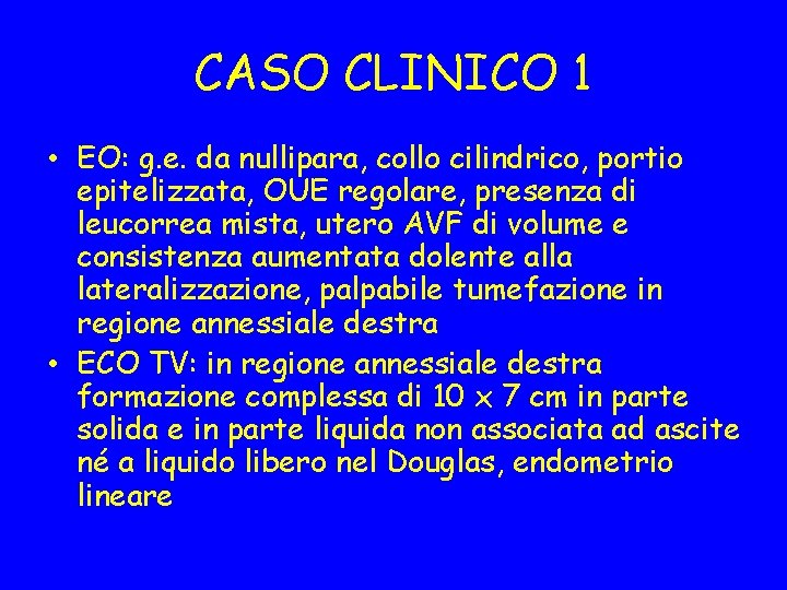 CASO CLINICO 1 • EO: g. e. da nullipara, collo cilindrico, portio epitelizzata, OUE