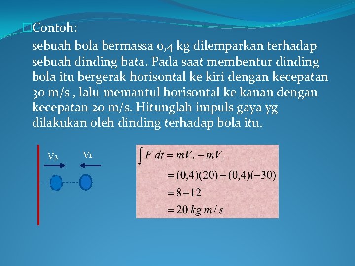 �Contoh: sebuah bola bermassa 0, 4 kg dilemparkan terhadap sebuah dinding bata. Pada saat