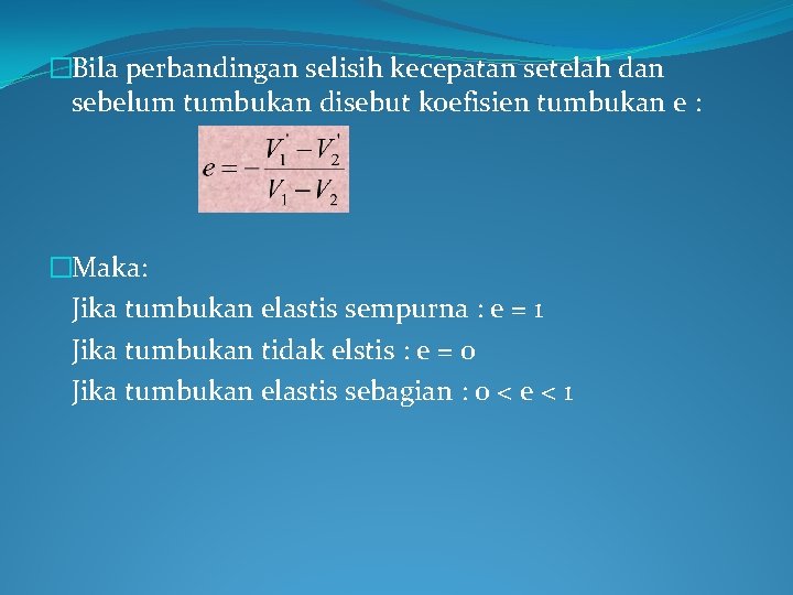 �Bila perbandingan selisih kecepatan setelah dan sebelum tumbukan disebut koefisien tumbukan e : �Maka: