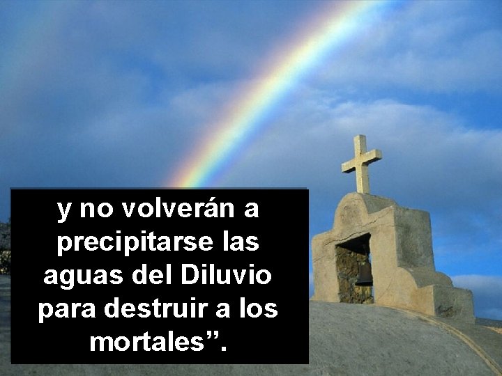 y no volverán a precipitarse las aguas del Diluvio para destruir a los mortales”.