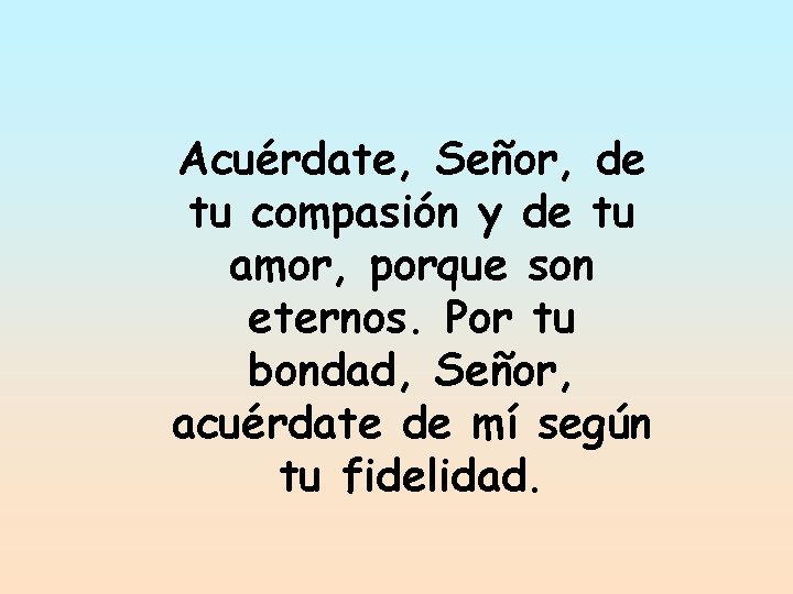 Acuérdate, Señor, de tu compasión y de tu amor, porque son eternos. Por tu