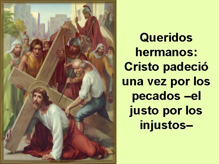 Queridos hermanos: Cristo padeció una vez por los pecados –el justo por los injustos–