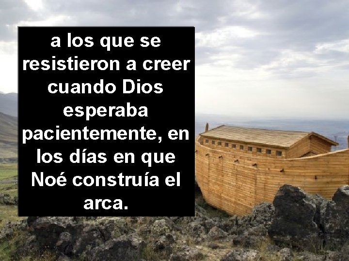 a los que se resistieron a creer cuando Dios esperaba pacientemente, en los días