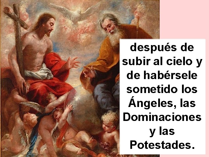 después de subir al cielo y de habérsele sometido los Ángeles, las Dominaciones y