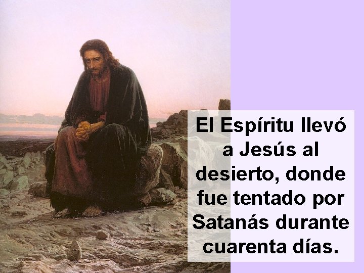 El Espíritu llevó a Jesús al desierto, donde fue tentado por Satanás durante cuarenta