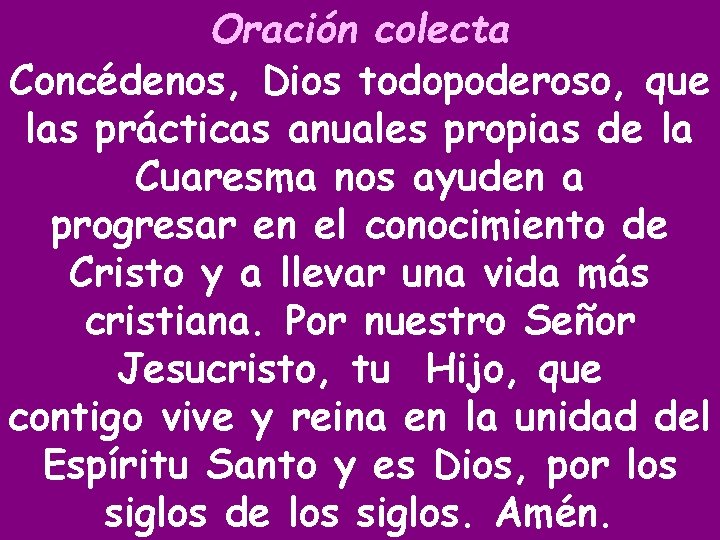 Oración colecta Concédenos, Dios todopoderoso, que las prácticas anuales propias de la Cuaresma nos