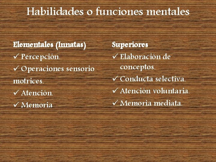 Habilidades o funciones mentales Elementales (Innatas) ü Percepción. ü Operaciones sensorio motrices. ü Atención.