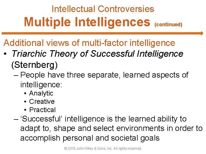 Intellectual Controversies Multiple Intelligences (continued) Additional views of multi-factor intelligence • Triarchic Theory of