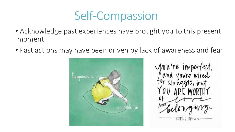 Self-Compassion • Acknowledge past experiences have brought you to this present moment • Past