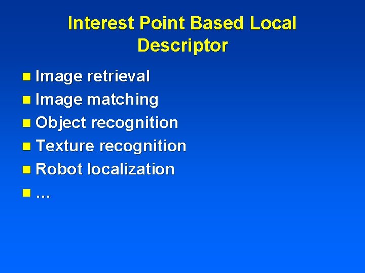 Interest Point Based Local Descriptor n Image retrieval n Image matching n Object recognition