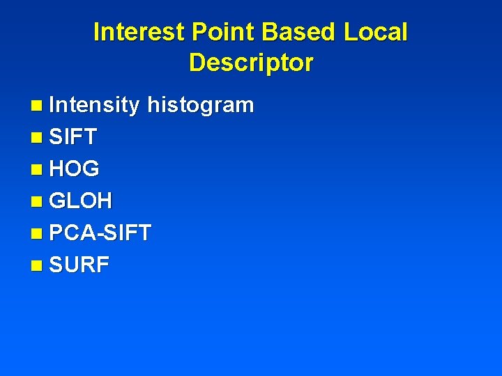 Interest Point Based Local Descriptor n Intensity histogram n SIFT n HOG n GLOH