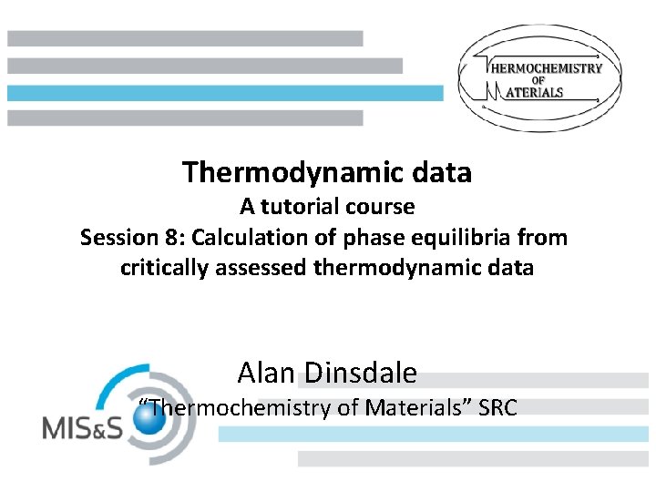 Thermodynamic data A tutorial course Session 8: Calculation of phase equilibria from critically assessed