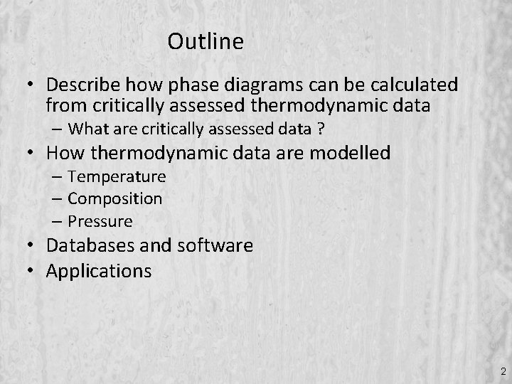 Outline • Describe how phase diagrams can be calculated from critically assessed thermodynamic data