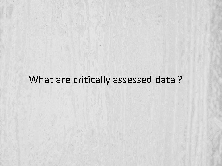 What are critically assessed data ? 