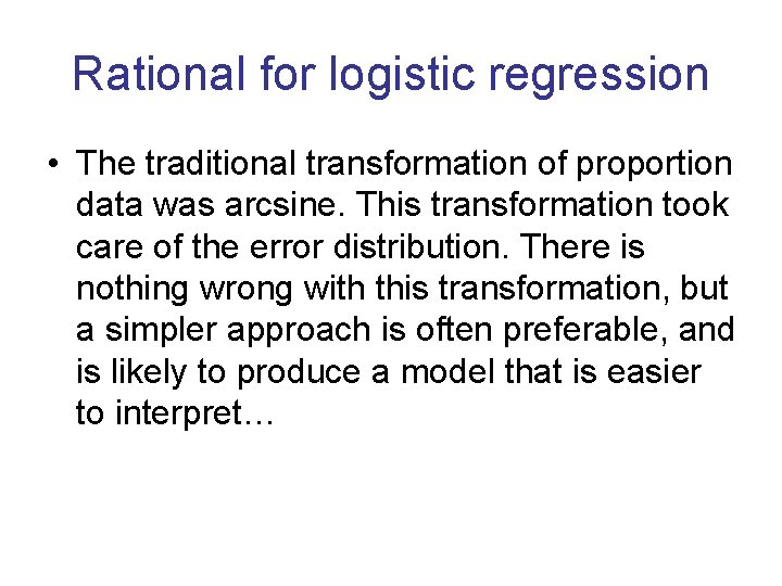 Rational for logistic regression • The traditional transformation of proportion data was arcsine. This