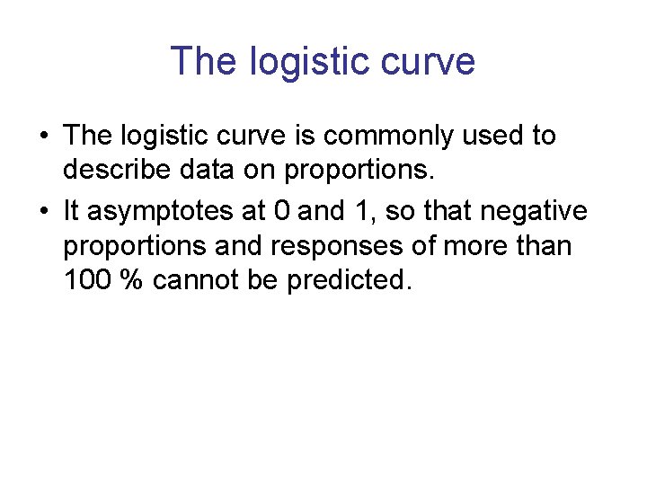 The logistic curve • The logistic curve is commonly used to describe data on