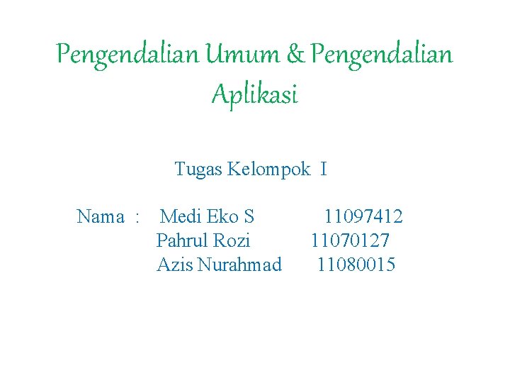 Pengendalian Umum & Pengendalian Aplikasi Tugas Kelompok I Nama : Medi Eko S Pahrul