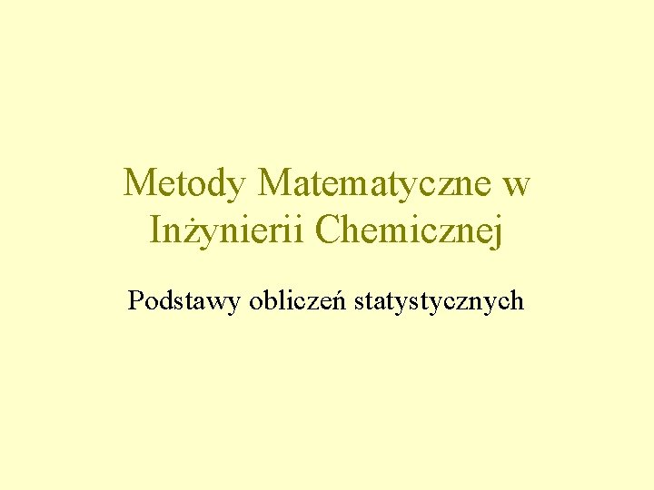 Metody Matematyczne w Inżynierii Chemicznej Podstawy obliczeń statystycznych 