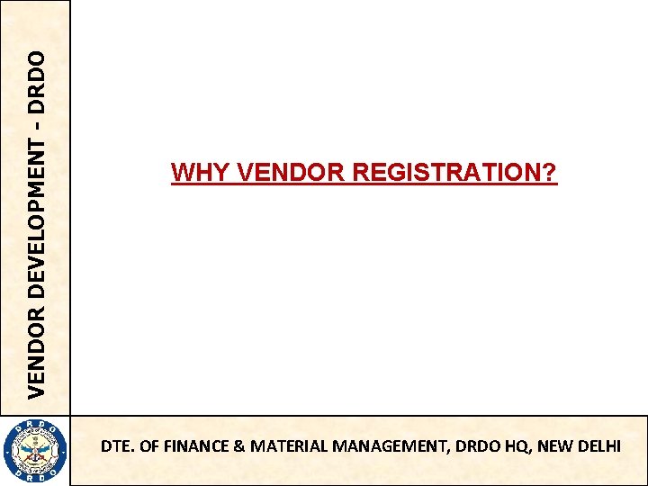 VENDOR DEVELOPMENT - DRDO WHY VENDOR REGISTRATION? DTE. OF FINANCE & MATERIAL MANAGEMENT, DRDO
