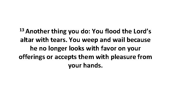 13 Another thing you do: You flood the Lord’s altar with tears. You weep