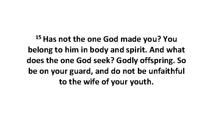 15 Has not the one God made you? You belong to him in body