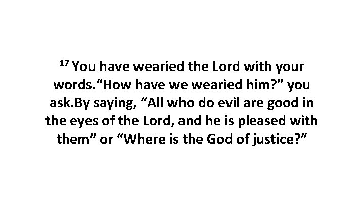 17 You have wearied the Lord with your words. “How have we wearied him?