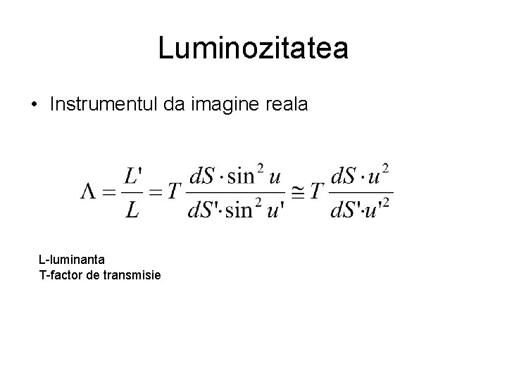 Luminozitatea • Instrumentul da imagine reala L-luminanta T-factor de transmisie 