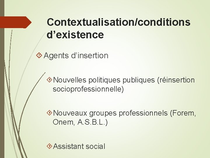 Contextualisation/conditions d’existence Agents d’insertion Nouvelles politiques publiques (réinsertion socioprofessionnelle) Nouveaux groupes professionnels (Forem, Onem,
