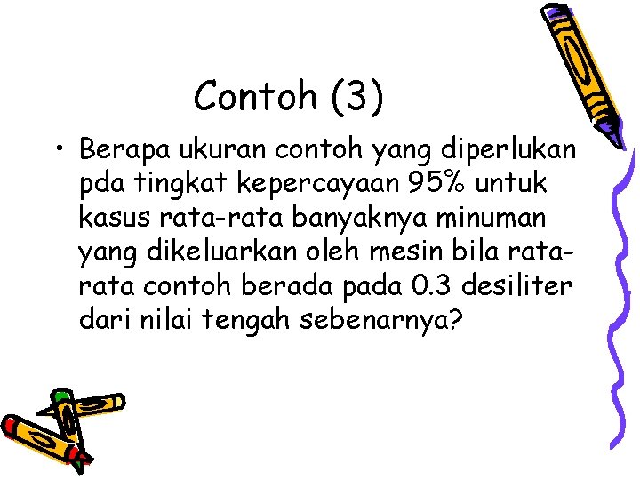 Contoh (3) • Berapa ukuran contoh yang diperlukan pda tingkat kepercayaan 95% untuk kasus