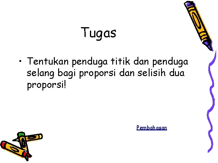 Tugas • Tentukan penduga titik dan penduga selang bagi proporsi dan selisih dua proporsi!