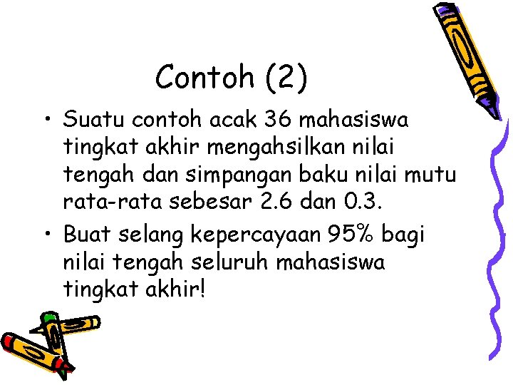 Contoh (2) • Suatu contoh acak 36 mahasiswa tingkat akhir mengahsilkan nilai tengah dan