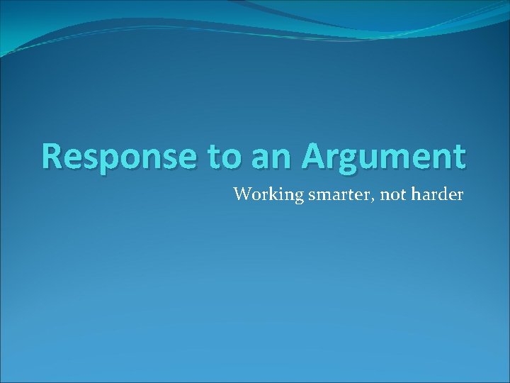 Response to an Argument Working smarter, not harder 