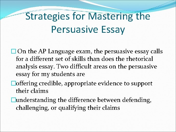 Strategies for Mastering the Persuasive Essay � On the AP Language exam, the persuasive