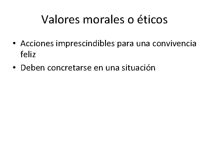 Valores morales o éticos • Acciones imprescindibles para una convivencia feliz • Deben concretarse