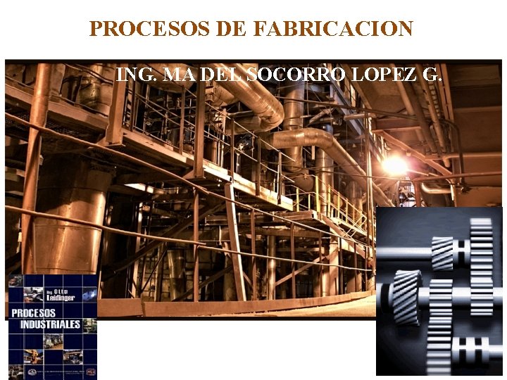 PROCESOS DE FABRICACION ING. MA DEL SOCORRO LOPEZ G. 