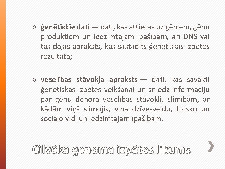 » ģenētiskie dati — dati, kas attiecas uz gēniem, gēnu produktiem un iedzimtajām īpašībām,