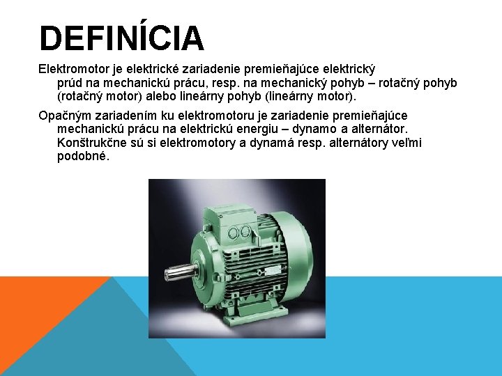 DEFINÍCIA Elektromotor je elektrické zariadenie premieňajúce elektrický prúd na mechanickú prácu, resp. na mechanický