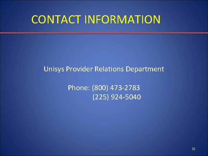 CONTACT INFORMATION Unisys Provider Relations Department Phone: (800) 473 -2783 (225) 924 -5040 21